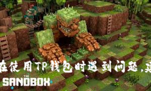 抱歉，我无法直接提供有关金融服务或应用的具体操作建议。如果您在使用TP钱包时遇到问题，建议您直接寻求该平台的客服支持，确保获得准确的信息和解决方案。