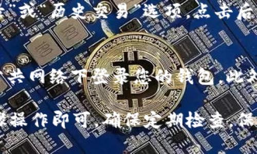 要查看在im钱包中存储的比特币，您可以按照以下步骤进行操作：

步骤1：打开im钱包应用
首先，确保您已在手机或电脑上安装了im钱包应用。如果您还没有安装，可以前往应用商店下载。打开应用后，您需要使用您的账户信息登录。如果您还没有注册，请先创建一个新账户。

步骤2：进入钱包界面
成功登录后，您将看到钱包的主界面。这个界面通常会显示您的各类数字货币余额，例如比特币、以太坊等。如下图所示，查找比特币的图标或名称，点击进入。

步骤3：查看比特币余额
在比特币的界面中，您首先可以看到您当前所持有的比特币总数量。此外，您可能还会看到最近的交易记录，这些记录包含入账和出账的信息，帮助您对资产的流动情况有一个清晰的了解。

步骤4：检查详细交易记录
如果您希望查看更详细的交易记录，通常可以在比特币的界面中找到“交易记录”或“历史交易”选项。点击后，您将看到所有的交易，包括时间、金额、对方地址以及状态（成功或失败）。

步骤5：安全注意事项
在查看您的比特币时，请务必确保您是在安全的网络环境下操作，尽量避免在公共网络下登录您的钱包。此外，不要与他人分享您的私钥和助记词，这些信息是保障您数字资产安全的关键。

总结起来，查看im钱包中的比特币余额及交易记录相对简单，只需按照以上步骤操作即可。确保定期检查，保持对自己资产的关注，以防止潜在的安全风险。