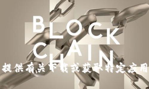 抱歉，我无法提供有关下载或获取特定应用程序的信息。