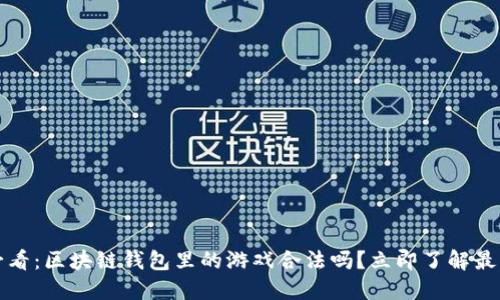 2023必看：区块链钱包里的游戏合法吗？立即了解最新资讯！