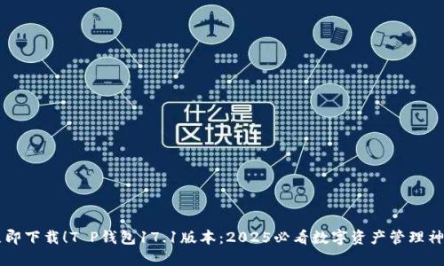 立即下载！T P钱包17.1版本：2025必看数字资产管理神器