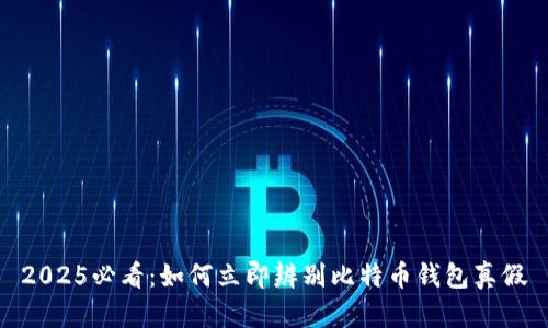 2025必看：如何立即辨别比特币钱包真假