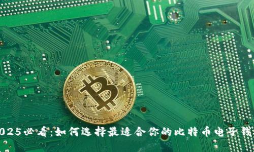 2025必看：如何选择最适合你的比特币电子钱包