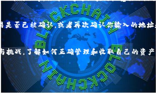 HT（火币Token）是一种数字货币，通常在火币交易所进行交易。如果你想通过TP钱包收取HT，首先确保你已经在TP钱包中创建了一个以太坊或火币链钱包。接下来，我将为你提供详细步骤，帮助你成功收取HT。

步骤一：下载并安装TP钱包
如果你还没有TP钱包，可以在相应的应用商店（如Apple App Store或Google Play）搜索并下载TP钱包。下载完成后，打开应用并按照提示创建一个新钱包或导入已有钱包。在创建新钱包时，请务必妥善保存你的助记词，以确保资产安全。

步骤二：获取HT地址
在TP钱包中找到“资产”选项并点击进入，找到以太坊或火币链（依据你的HT代币存储方式）并点击打开。在这里，你将看到一个“接收”或“收款”按钮。点击后，你将获得一个钱包地址，这个地址就是你接收HT的地址。

步骤三：选择合适的交易所发送HT
要收取HT，你需要有一位发送者。他可以是你的朋友，或者是你自己在其他交易所购买的HT。在选择交易所时，确保其支持HT的提币功能，并确保你已经完成KYC（身份验证）等必要步骤。如果你是在火币上进行交易，请找到HT的提现选项，然后输入目标地址，即你在TP钱包中获取的地址。

步骤四：确认转账信息
在发送HT之前，请再次确认你输入的钱包地址是正确的。任何错误的地址都可能导致资产丢失。此外，要注意交易的矿工费，确保账户中有足够的ETH用于支付交易费用，特别是使用以太坊链时。确认信息无误后，提交交易请求。

步骤五：等待交易确认
HT发送后，你的TP钱包会在区块链上显示该交易状态。一般来说，HT转账需要一定的时间进行确认，此过程可能从几秒到几分钟不等。你可以通过区块链浏览器跟踪该交易的状态，查看是否已经成功到达你的TP钱包。

步骤六：检查TP钱包中的HT余额
在TP钱包中，返回资产界面查看你的HT余额是否更新。如果交易成功，你应该能看到收到的HT。如果没有更新，请检查交易是否已被确认，或者再次确认你输入的地址和交易信息。

总结
通过TP钱包收取HT的过程其实并不复杂，只要确保每一步都谨慎进行，就可以顺利完成交易。数字货币的世界充满机遇与挑战，了解如何正确管理和收取自己的资产是每一个投资者必须掌握的基本技能。希望以上步骤能够帮助你顺利收取HT，让你在数字货币的旅程中少走弯路。

TP钱包, 收取HT, 火币Token, 数字货币/guanjianci
立即学习：如何通过TP钱包收取HT，确保你的数字资产安全！