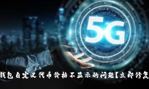 如何解决TP钱包自定义代币价格不显示的问题？立即修复，2025必看！