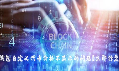 如何解决TP钱包自定义代币价格不显示的问题？立即修复，2025必看！
