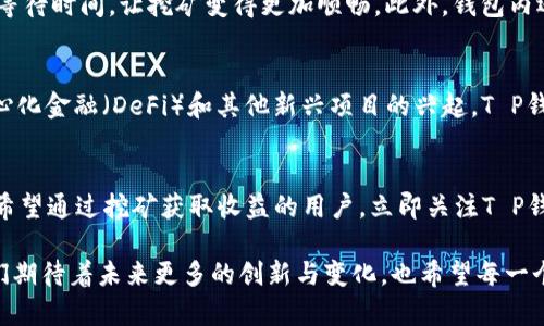   2025必看：T P钱包五月最新的挖矿动态，立刻了解！ / 

 guanjianci T P钱包, 挖矿, 区块链, 加密货币 /guanjianci 

一、引言
在加密货币的领域，挖矿一直是一个备受关注的话题。尤其是在T P钱包中，挖矿的机制和其所带来的收益往往吸引着众多投资者和科技爱好者。在2025年即将到来之际，很多人都希望能够抓住这一波加密潮流，而T P钱包的五月最新挖矿动态，无疑为那些急于入场的投资者提供了重要的信息。因此，本文将详细介绍T P钱包的挖矿机制、当前动态，以及未来可能的趋势。

二、T P钱包的基本概念
T P钱包是一款集成了多种功能的数字资产管理工具，它支持用户安全地存储、转账和交易多种加密货币。与其他钱包相比，T P钱包不仅注重用户体验，还提供了强大的挖矿功能，让用户不仅能“持有”资产，还能通过“挖矿”方式创造更多的收入。

三、挖矿的定义与重要性
挖矿，简单而言，是利用计算机在区块链网络中处理交易并获得奖励的过程。对于很多人来说，挖矿不仅是一种技术活动，更是实现财富增值的重要手段。尤其在区块链技术不断发展的背景下，挖矿变得尤为重要。它不仅是保护网络安全的一种方式，还是激励用户参与网络的有效方法。

四、T P钱包的挖矿机制
T P钱包的挖矿机制相较于传统挖矿方式更加友好和高效。用户只需简单几步即可开启挖矿流程，无需过多的专业知识。因此，它吸引了大量新用户。在T P钱包中，挖矿主要依赖于用户持有的资产量以及参与网络的活跃程度，与区块链的共识机制紧密相关。

五、2025年五月的新动态
随着市场的变化，T P钱包在2025年5月发布了一系列新动态，这些变化可能会对挖矿的收益产生重要影响。首先，T P钱包推出了一种新的挖矿算法，该算法旨在提高网络的安全性和效率。与此同时，开发团队还对挖矿的奖励机制进行了，允许用户更灵活地选择挖矿模式，满足不同用户的需求。

六、用户体验的提升
除了技术上的调整，T P钱包还关注用户体验的提升。在新版本中，用户可以实时查看挖矿收益，并通过简单的操作实现提现。这一改进减少了用户在操作过程中的等待时间，让挖矿变得更加顺畅。此外，钱包内还增设了社区交流论坛，用户可以在这里分享经验、询问问题，进一步增加了用户间的互动性。

七、未来趋势与展望
展望未来，随着区块链技术的发展，我们可以预见加密货币将继续吸引更多的参与者。T P钱包作为行业的佼佼者，将持续挖矿机制，提升用户体验。此外，随着去中心化金融（DeFi）和其他新兴项目的兴起，T P钱包的挖矿功能也将融入更多的元素，从而建立更为丰富的生态系统。

八、总结
总的来说，T P钱包的挖矿功能在2025年五月迎来了新的突破，无论是技术层面的更新，还是用户体验的提升，都使其更加贴近用户和市场的需求。因此，我们建议希望通过挖矿获取收益的用户，立即关注T P钱包的新动态，把握住这一难得的机会。同时，也希望能通过持续的学习和实践，能够更好地参与到这个充满挑战与机遇的领域中去。

在这个快速变化的时代，科技的发展和市场的变迁让每个人都有机会通过挖矿获取财富，而T P钱包的五月最新挖矿动态，为我们提供了一个无需错过的良机。我们期待着未来更多的创新与变化，也希望每一个参与者都能在这个过程中，获得更大的成功与满足。